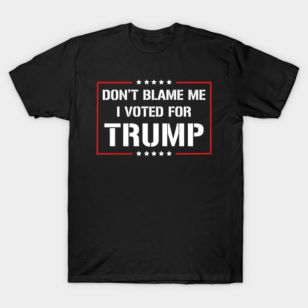 Don't Blame Me I Voted For Trump T-Shirt by JKFDesigns